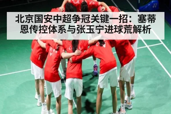 北京国安中超争冠关键一招:塞蒂恩传控体系与张玉宁进球荒解析